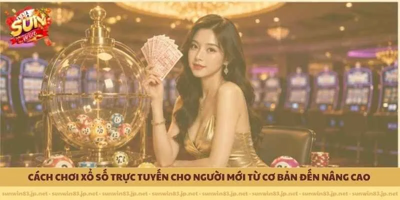 Cách chơi xổ số trực tuyến cho người mới từ cơ bản đến nâng cao