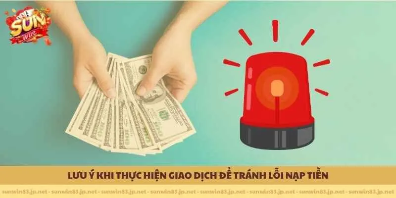 Lưu ý khi thực hiện giao dịch để tránh lỗi nạp tiền